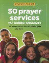 50 Prayer Services for Middle Schoolers: For Every Season of the Church Year and More - Connie Clark