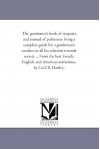 The gentlemen's book of etiquette, and manual of politeness; being a complete guide for a gentleman's conduct in all his relations towards society ... ... American authorities, by Cecil B. Hartley. - Michigan Historical Reprint Series