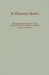 A Women's Berlin: Building the Modern City - Despina Stratigakos