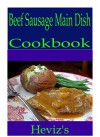 Beef Sausage Main Dish 101. Delicious, Nutritious, Low Budget, Mouth Watering Beef Sausage Main Dish Cookbook - Heviz's