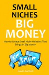 SMALL NICHES, BIG MONEY (2016): How to Create Small Niche Websites That Brings In Big Money - David Parker