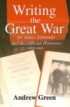 Writing the Great War: Sir James Edmonds and the Official Histories 1915-1948 - Andrew Green