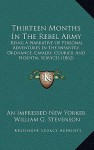 Thirteen Months in the Rebel Army: Being a Narrative of Personal Adventures in the Infantry, Ordnance, Cavalry, Courier, and Hospital Services (1862) - An Impressed New Yorker, William G. Stevenson