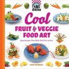 Cool Fruit & Veggie Food Art: Easy Recipes That Make Food Fun to Eat! - Nancy Tuminelly