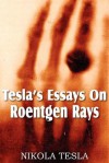 Tesla's Essays on Roentgen Rays - Nikola Tesla