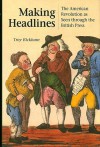 Making Headlines: The American Revolution as Seen through the British Press - Troy Bickham