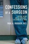 Confessions of a Surgeon: The Good, the Bad, and the Complicated...Life Behind the O.R. Doors - Paul A. Ruggieri