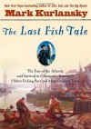 Last Fish Tale, The: The Fate of the Atlantic and Survival in Gloucester, America's Oldest Fishing Port and Most Original Town - Mark Kurlansky