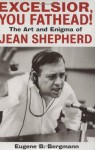 Excelsior, You Fathead!: The Art and Enigma of Jean Shepherd - Eugene B. Bergmann