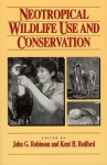 Neotropical Wildlife Use and Conservation - John G. Robinson, John G. Robinson