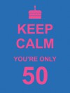 Keep Calm You're Only 50 - SummersDale