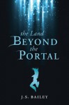 The Land Beyond the Portal - J.S. Bailey