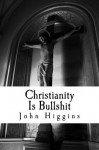 Christianity Is Bullshit (The Bullshit Series) - John Higgins