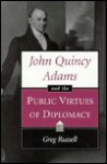 John Quincy Adams and the Public Virtues of Diplomacy - Greg Russell