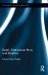 Death, Posthumous Harm, and Bioethics - James Stacey Taylor