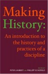 Making History: An Introduction to the History and Practices of a Discipline - Peter Lambert, Phillipp Schofield