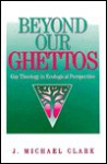 Beyond Our Ghettos: Gay Theology in Ecological Perspective - Michael Clark