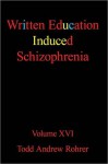 Written Education Induced Schizophrenia: Volume XVI - TODD ANDREW ROHRER