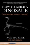 How to Build a Dinosaur: The New Science of Reverse Evolution - Jack Horner, James Gorman