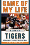 Game of My Life Auburn Tigers: Memorable Stories of Tigers Football - Mark Murphy