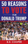 50 Reasons to Vote for Donald Trump - B.D. Cooper, Donald Trump (quotes)