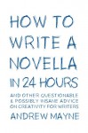 How to Write a Novella in 24 Hours: And other questionable & possibly insane advice on creativity for writers - Andrew Mayne