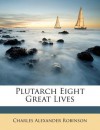 Plutarch Eight Great Lives - Charles Alexander Robinson Jr.