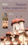 Śladami kultur pogranicza : od Gdańska do Ustrzyk Dolnych - Adam Dylewski