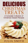 Delicious Christmas Treats: A Complete Collection of Christmas Dessert Recipes - Julia Smith