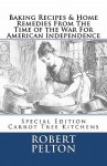 Baking Recipes & Home Remedies from the Time of the War for American Independence - Robert W. Pelton