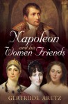 Napoleon and His Women Friends - Gertrude Aretz