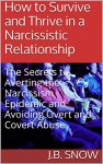 How to Survive and Thrive in a Narcissistic Relationship: The Secrets to Averting the Narcissism Epidemic and Avoiding Overt and Covert Abuse (Transcend Mediocrity Book 114) - J.B. Snow