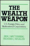 The Wealth Weapon: U.S. Foreign Policy and Multinational Corporations - Ben J. Wattenberg, Richard J. Whalen