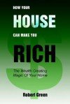 How Your House Can Make You Rich: The Wealth Creating Magic of Your Home - Robert Green