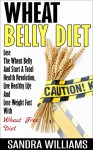 Wheat Belly Diet: Lose The Wheat Belly And Start A Total Health Revolution, Live Healthy Life And Lose Weight Fast With Wheat Free Diet (Wheat Belly Cookbook, ... Wheat Free Kindle Edition Books Book 1) - Sandra Williams