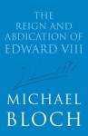 The Reign and Abdication of Edward VIII - Michael Bloch