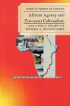 African Agency and European Colonialism: Latitudes of Negotiation and Containment - Femi J. Kolapo, Kwabena O. Akurang-Parry, Martin A. Klein