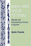 When Hens Begin To Crow: Gender And Parliamentary Politics In Uganda - Sylvia Tamale