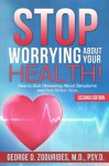 Stop Worrying About Your Health!: How to Quit Obsessing About Symptoms and Feel Better Now - Second Edition - George D. Zgourides