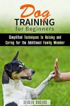 Dog Training for Beginners: Simplified Techniques to Raising and Caring for the Additional Family Member (Obedience & Dog Development) - Sergio Rogers