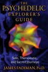 The Psychedelic Explorer's Guide: Safe, Therapeutic, and Sacred Journeys - James Fadiman