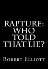 Rapture: Who Told That Lie? - Robert Elliott