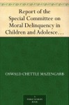 Report of the Special Committee on Moral Delinquency in Children and Adolescents The Mazengarb Report (1954) - Oswald Chettle Mazengarb, et al.