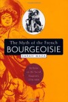 The Myth of the French Bourgeoisie: An Essay on the Social Imaginary, 1750-1850 - Sarah Maza