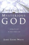 Embracing the Mysterious God: Loving the God We Don't Understand - James Emery White