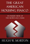 The Great American Housing Fiasco: An Inside View of the Mortgage Crisis - Hugh W. Morton