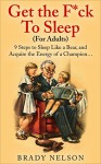 Sleep: Get The F*ck To Sleep: 9 Steps to Sleep Like a Bear, and Acquire the Energy of a Champion... (Sleep, Sleep Smarter, Sleep Health, Insomnia Book 1) - Brady Nelson