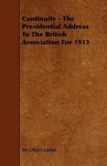 Continuity - The Presidential Address to the British Association for 1913 - Oliver Lodge