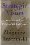 Strategic Vision: America and the Crisis of Global Power by Zbigniew Brzezinski (2012-01-24) - Zbigniew Brzezinski