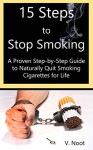 Stop Smoking Fast: 15 Steps to Stop Smoking: A Proven Step-by-Step Guide to Naturally Quit Smoking Cigarettes for Life (Quit Smoking Method) - V. Noot